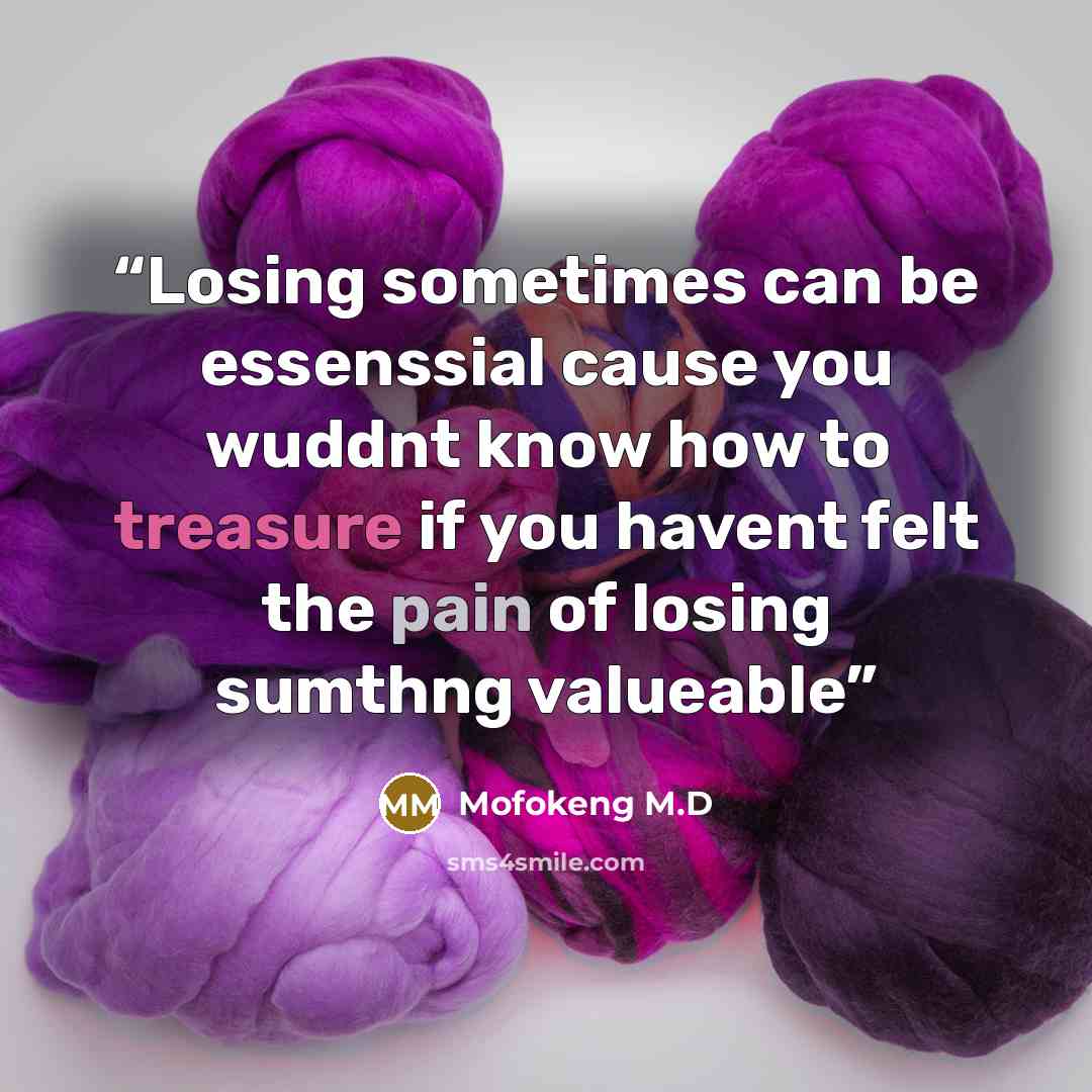 “Losing sometimes can be essenssial cause you wuddnt know how to treasure if you havent felt the pain of losing sumthng valueable” quote by Mofokeng M.D
