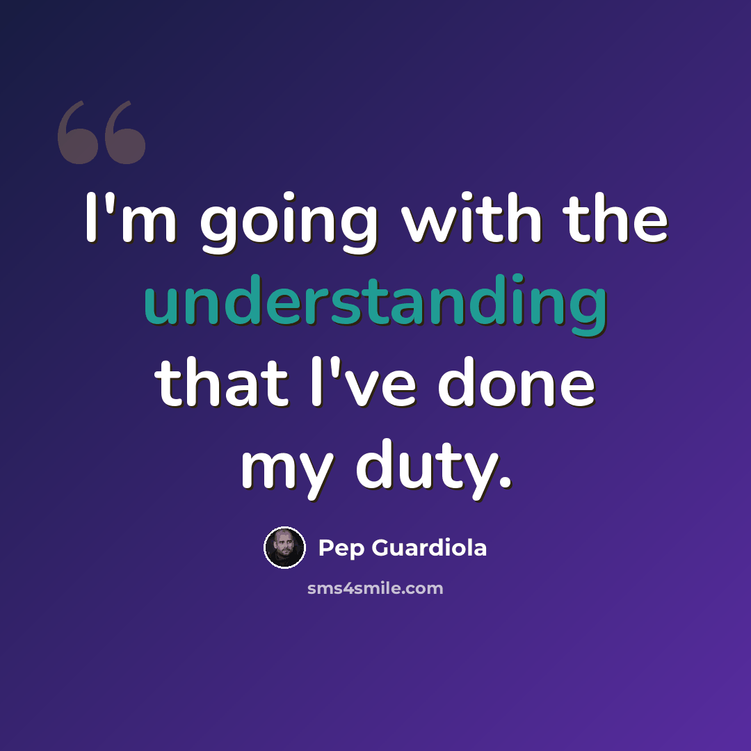 “I'm going with the understanding that I've done my duty.” quote by Pep Guardiola