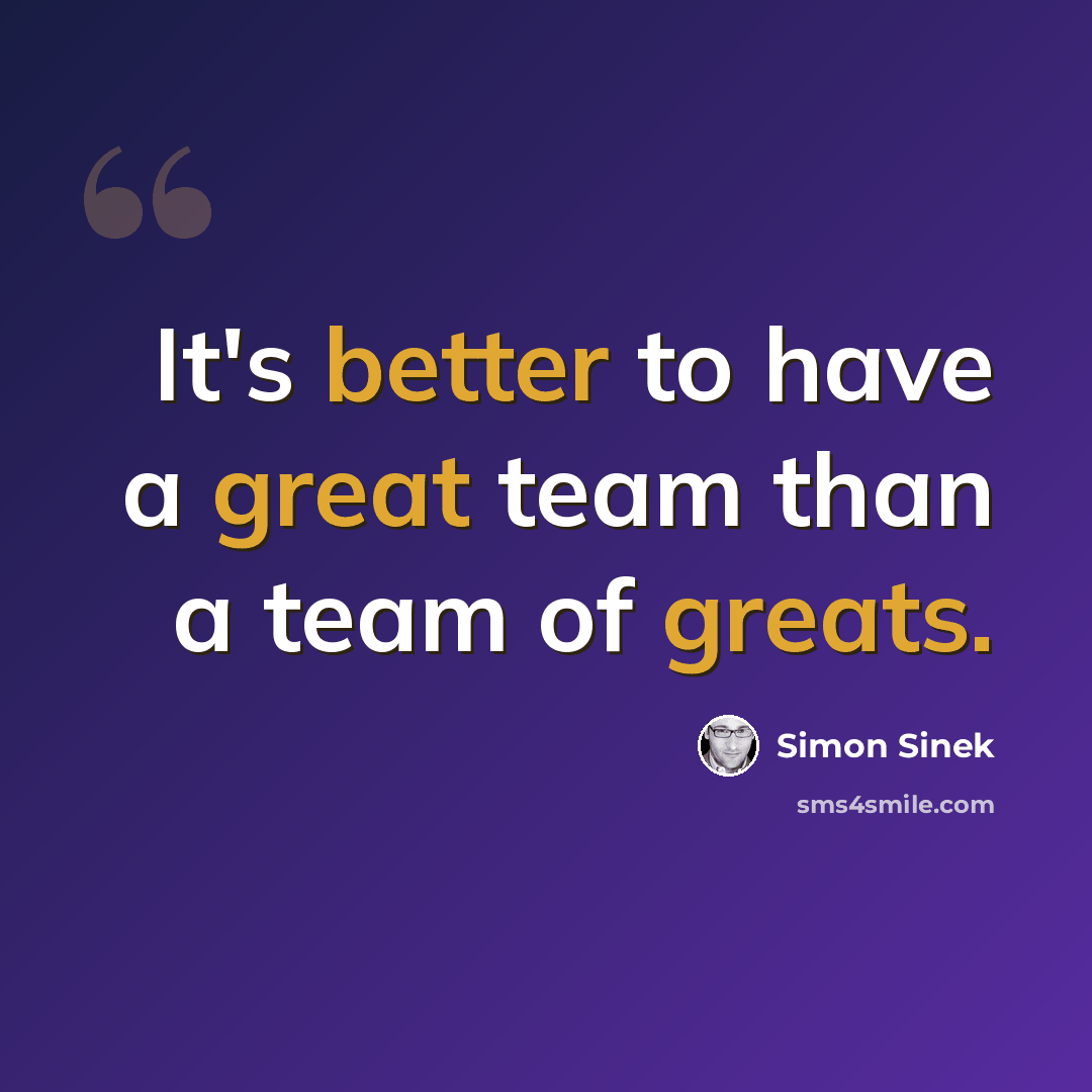 “It's better to have a great team than a team of greats.” quote by Simon Sinek
