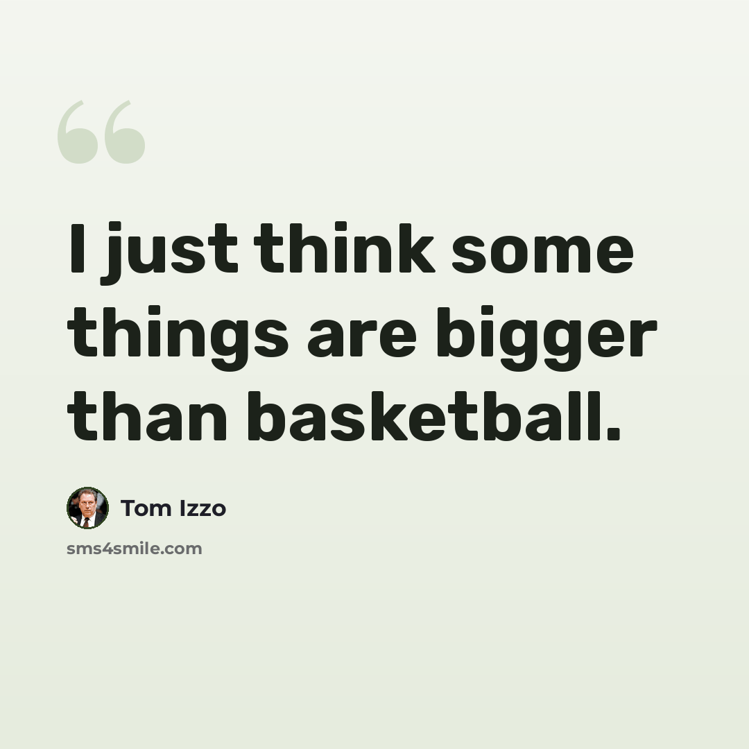 “I just think some things are bigger than basketball.” quote by Tom Izzo