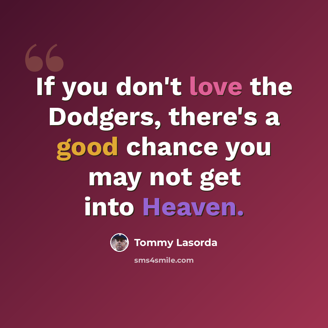 “If you don't love the Dodgers, there's a good chance you may not get into Heaven.” quote by Tommy Lasorda