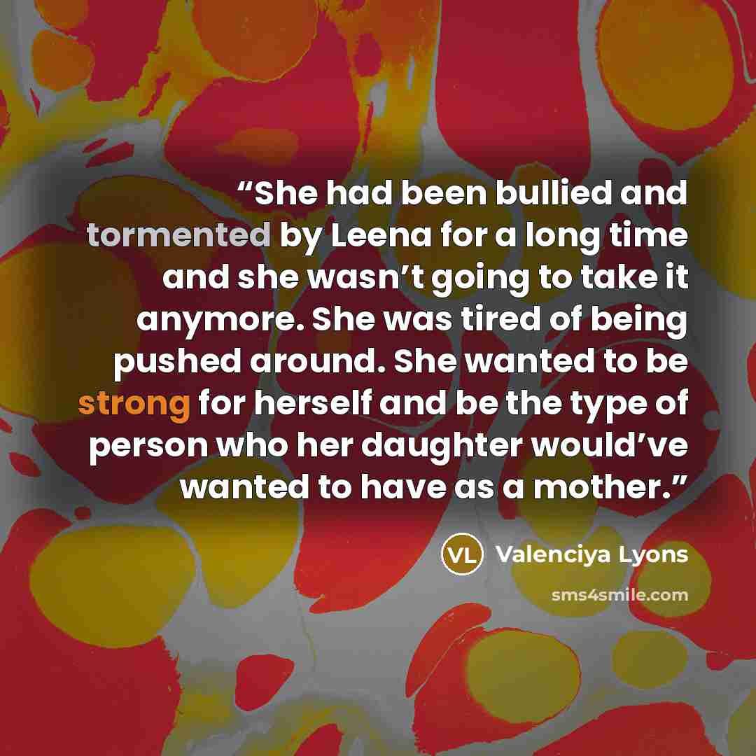 “She had been bullied and tormented by Leena for a long time and she wasn’t going to take it anymore. She was tired of being pushed around. She wanted to be strong for herself and be the type of person who her daughter would’ve wanted to have as a mother.” quote by Valenciya Lyons