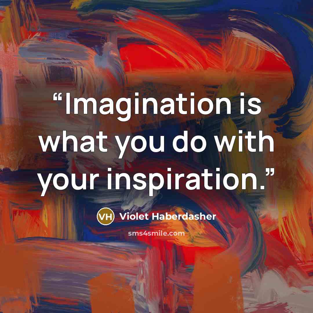 “Imagination is what you do with your inspiration.” quote by Violet Haberdasher