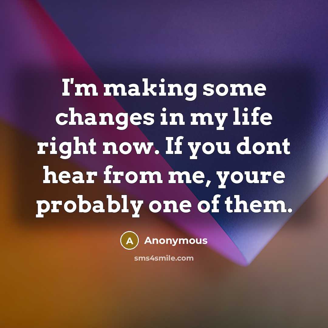 “I'm making some changes in my life right now. If you dont hear from me, youre probably one of them.” quote by Anonymous