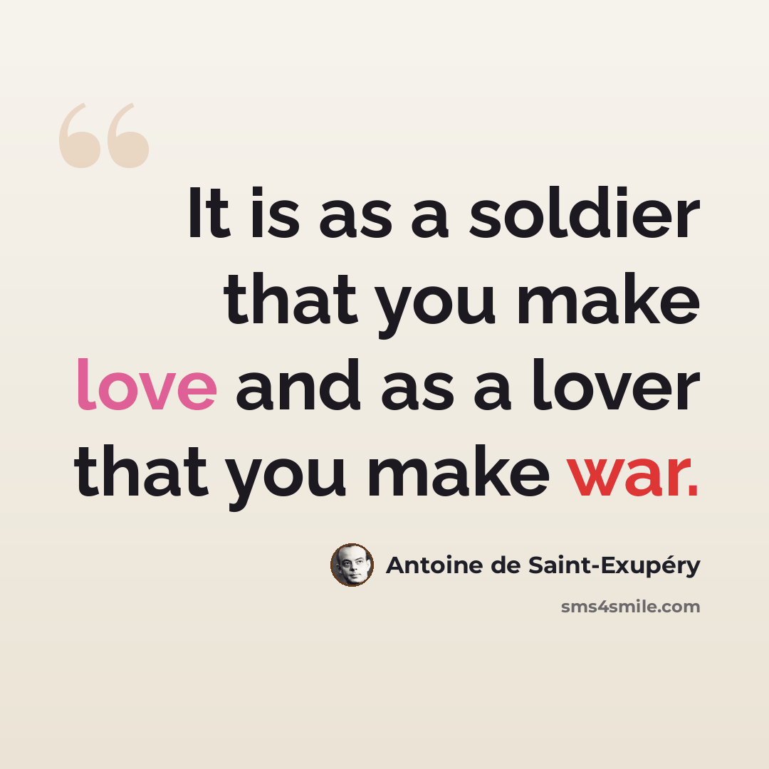 “It is as a soldier that you make love and as a lover that you make war.” quote by Antoine de Saint-Exupery