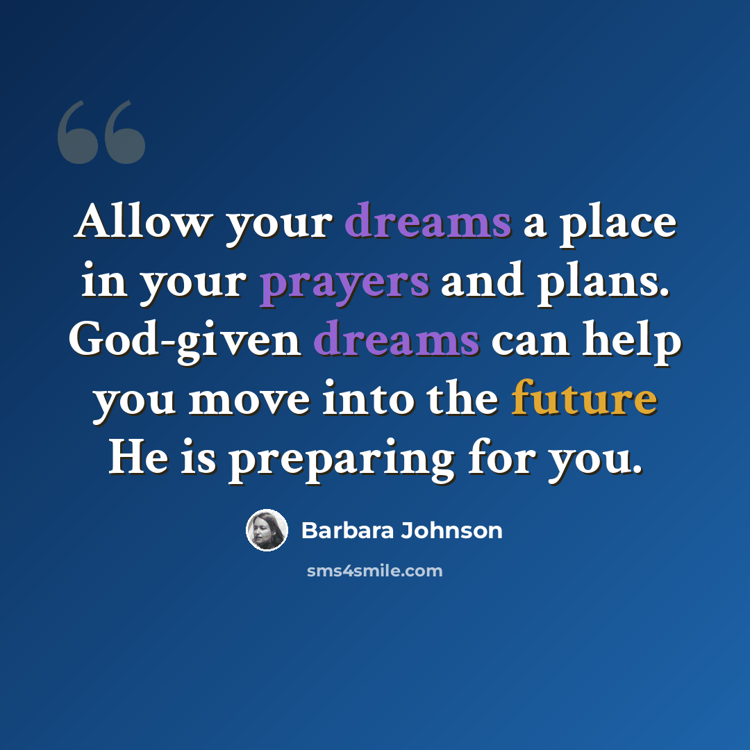 “Allow your dreams a place in your prayers and plans. God-given dreams can help you move into the future He is preparing for you.” quote by Barbara Johnson