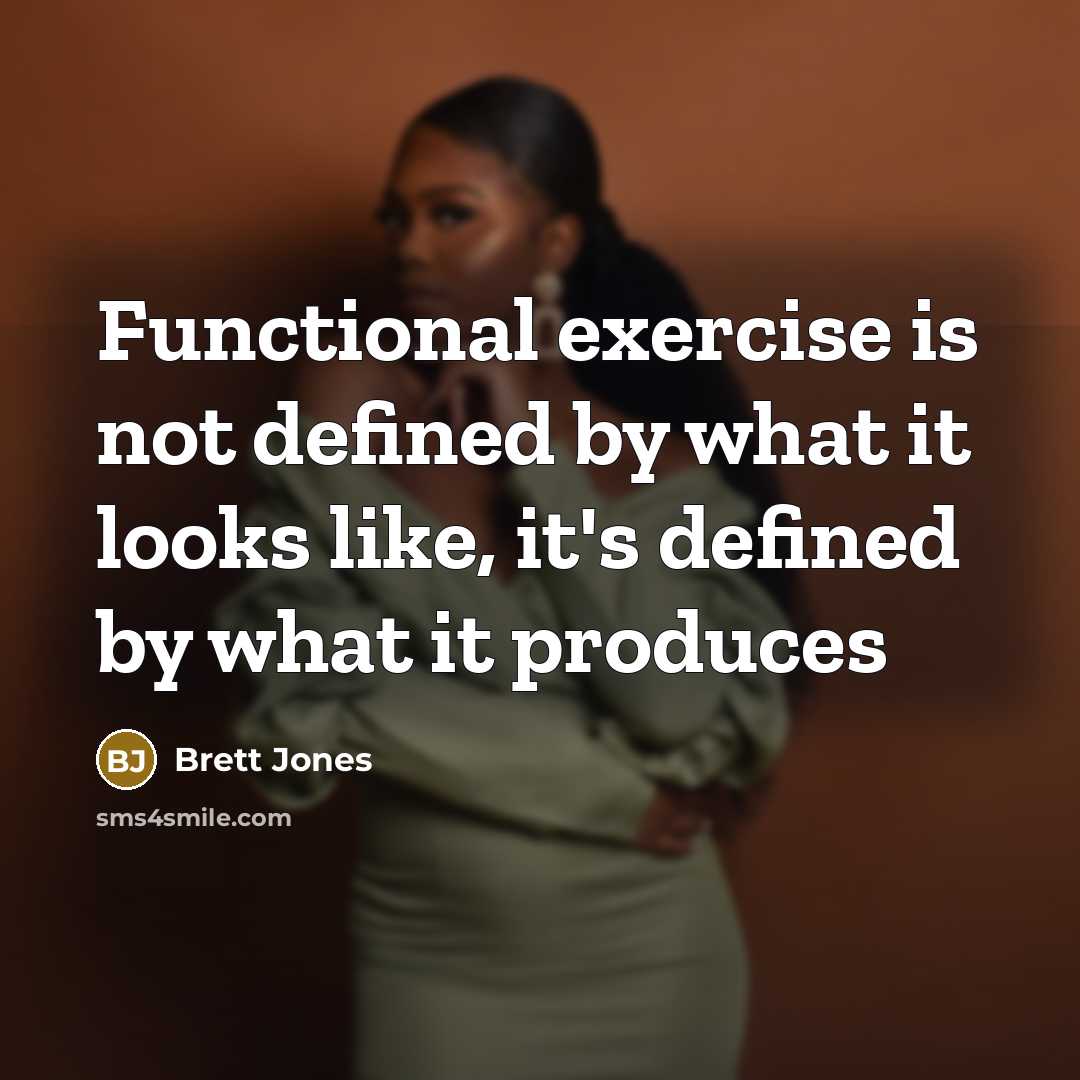 “Functional exercise is not defined by what it looks like, it's defined by what it produces” quote by Brett Jones