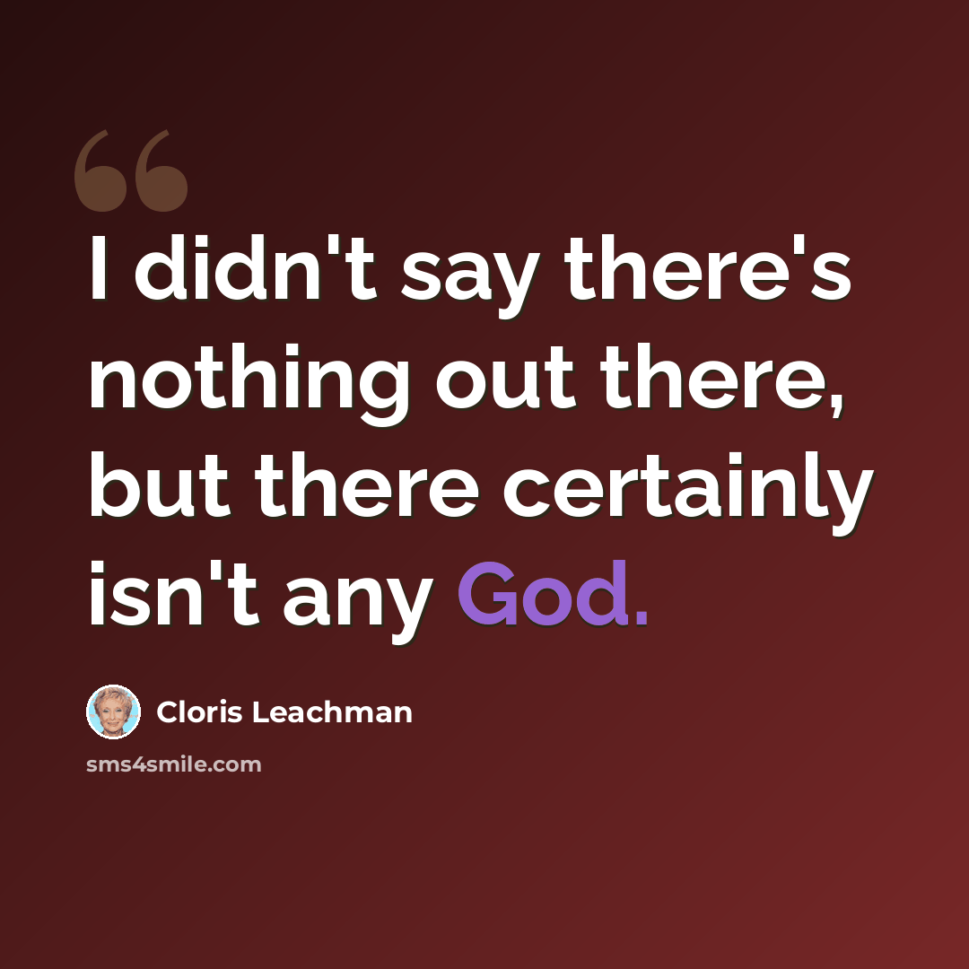 “I didn't say there's nothing out there, but there certainly isn't any God.” quote by Cloris Leachman