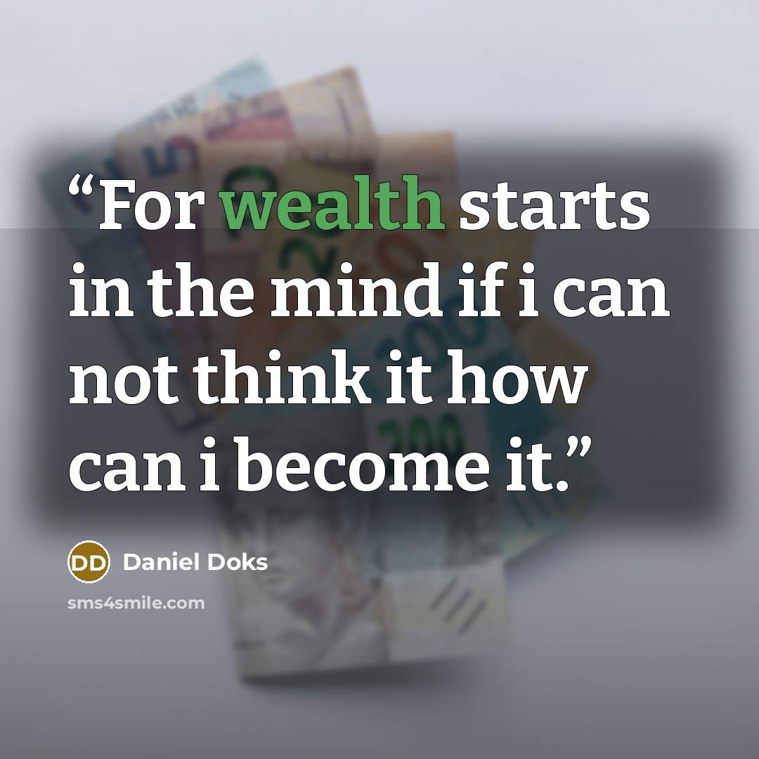 “For wealth starts in the mind if i can not think it how can i become it.” quote by Daniel Doks