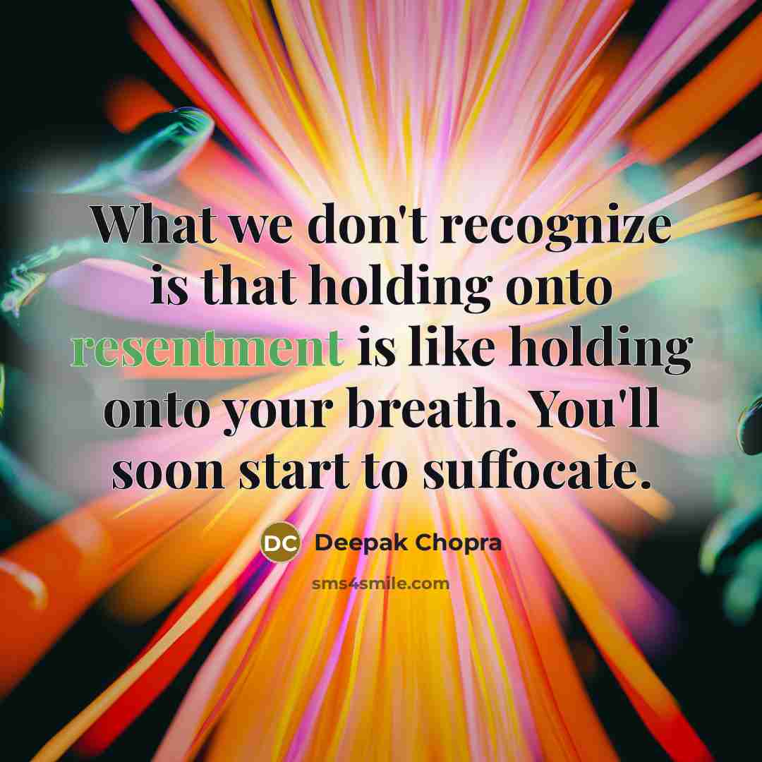 “What we don't recognize is that holding onto resentment is like holding onto your breath. You'll soon start to suffocate.” quote by Deepak Chopra