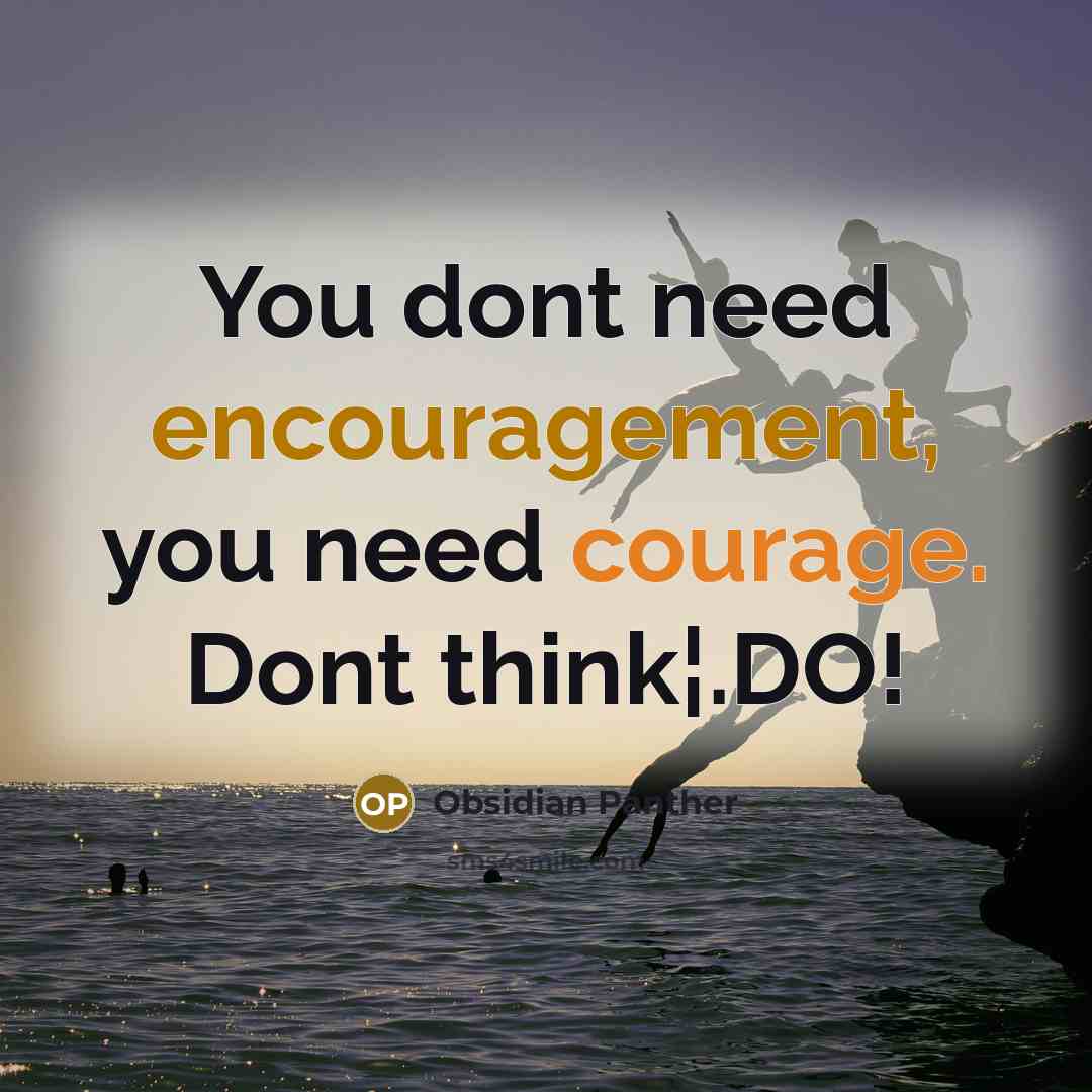 “You dont need encouragement, you need courage. Dont think¦.DO!” quote by Obsidian Panther