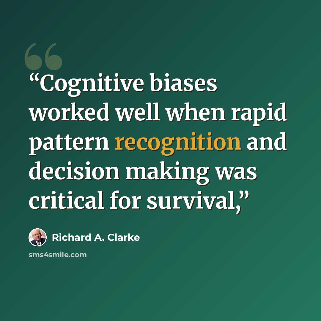 “Cognitive biases worked well when rapid pattern recognition and decision making was critical for survival,” quote by Richard A. Clarke
