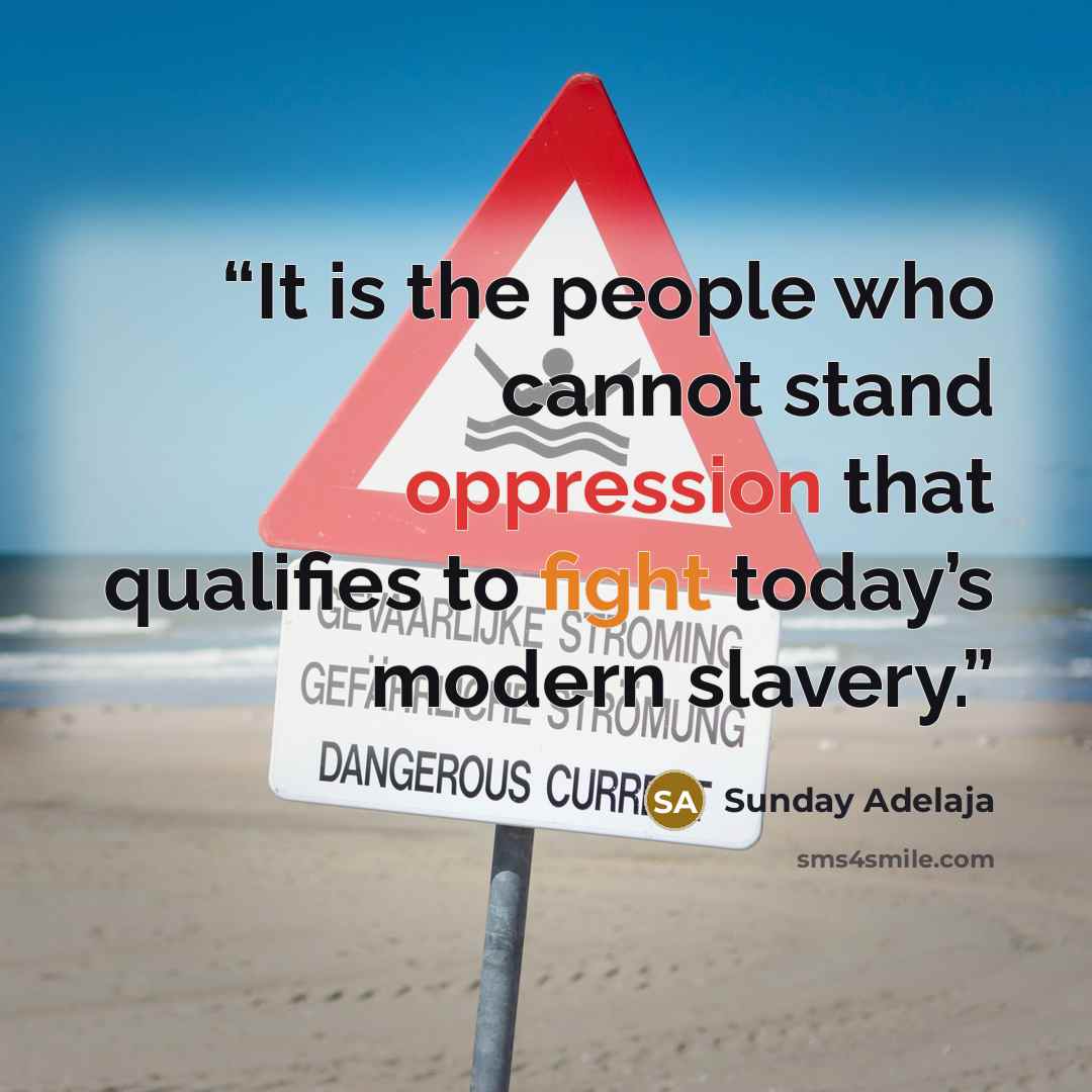“It is the people who cannot stand oppression that qualifies to fight today’s modern slavery.” quote by Sunday Adelaja