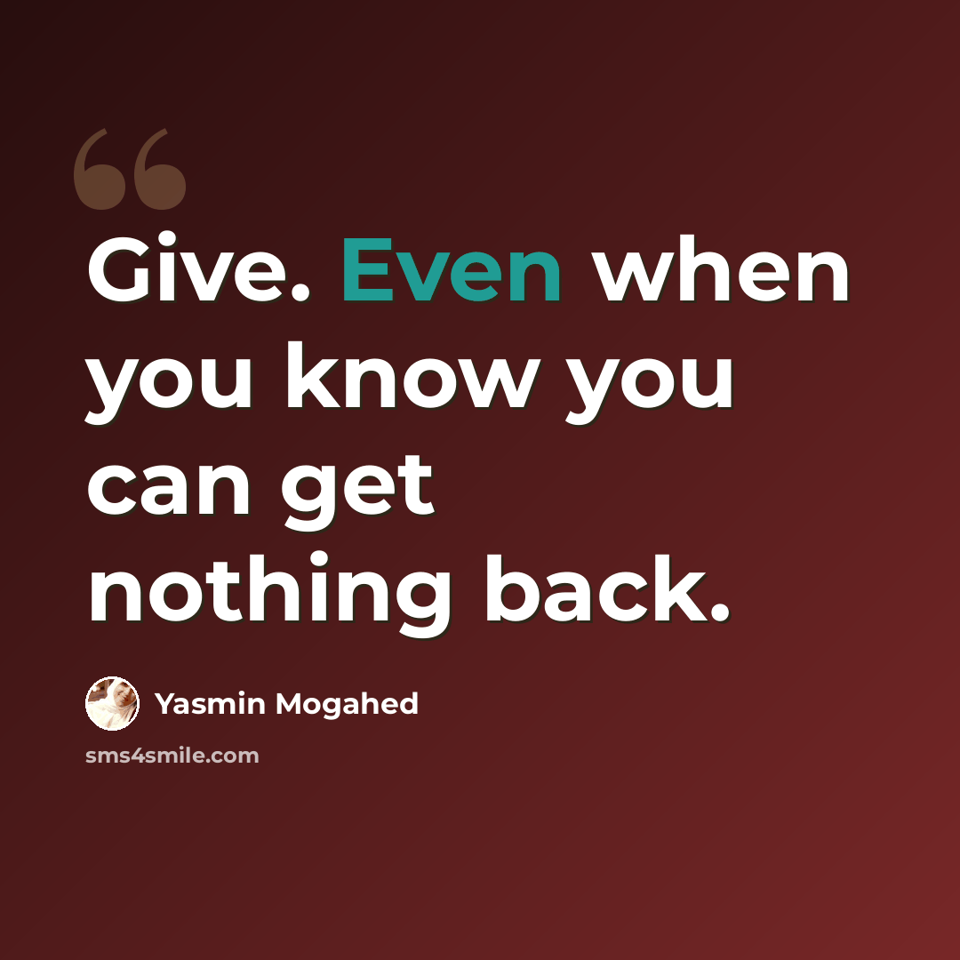 “Give. Even when you know you can get nothing back.” quote by Yasmin Mogahed