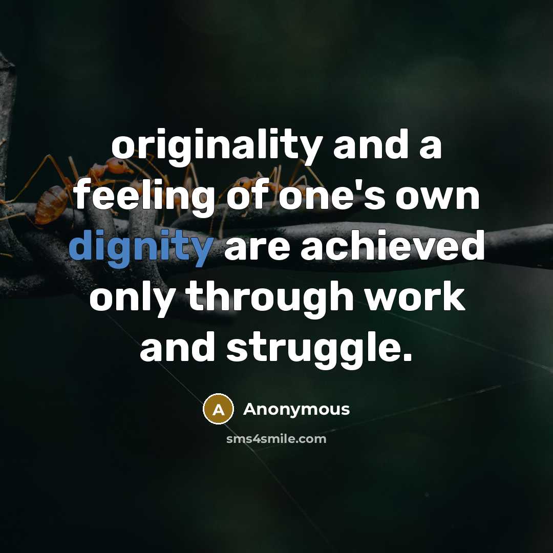 “originality and a feeling of one's own dignity are achieved only through work and struggle.” quote by Anonymous