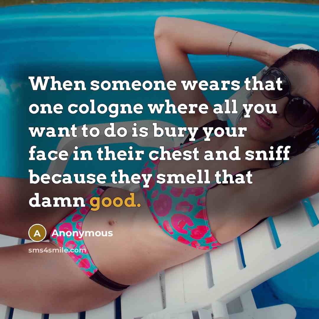 “When someone wears that one cologne where all you want to do is bury your face in their chest and sniff because they smell that damn good.” quote by Anonymous