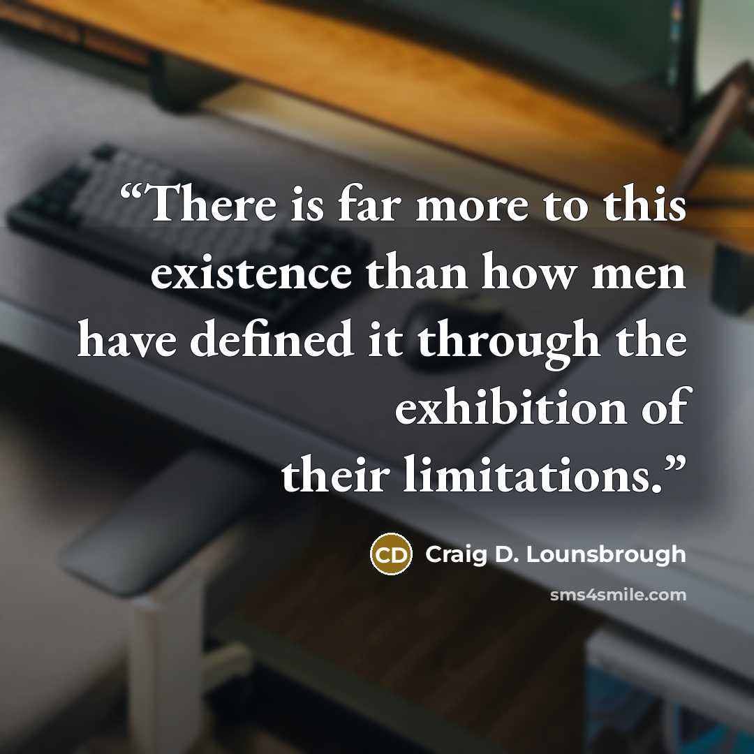 “There is far more to this existence than how men have defined it through the exhibition of their limitations.” quote by Craig D. Lounsbrough