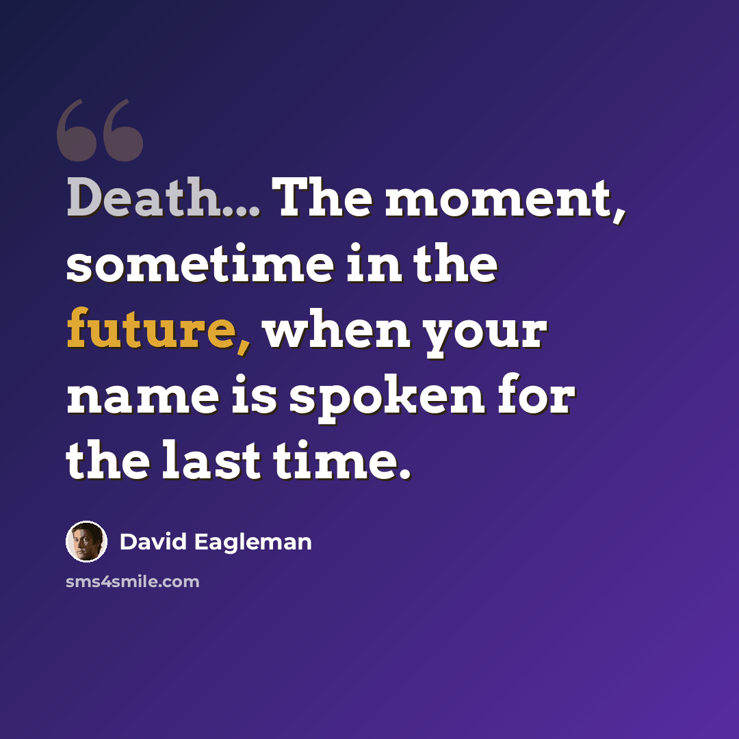 “Death... The moment, sometime in the future, when your name is spoken for the last time.” quote by David Eagleman