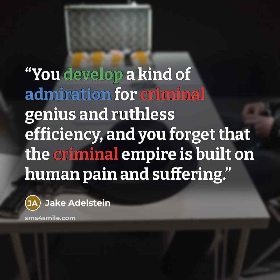“You develop a kind of admiration for criminal genius and ruthless efficiency, and you forget that the criminal empire is built on human pain and suffering.” quote by Jake Adelstein