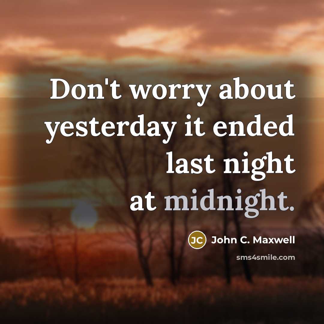 “Don't worry about yesterday it ended last night at midnight.” quote by John C. Maxwell
