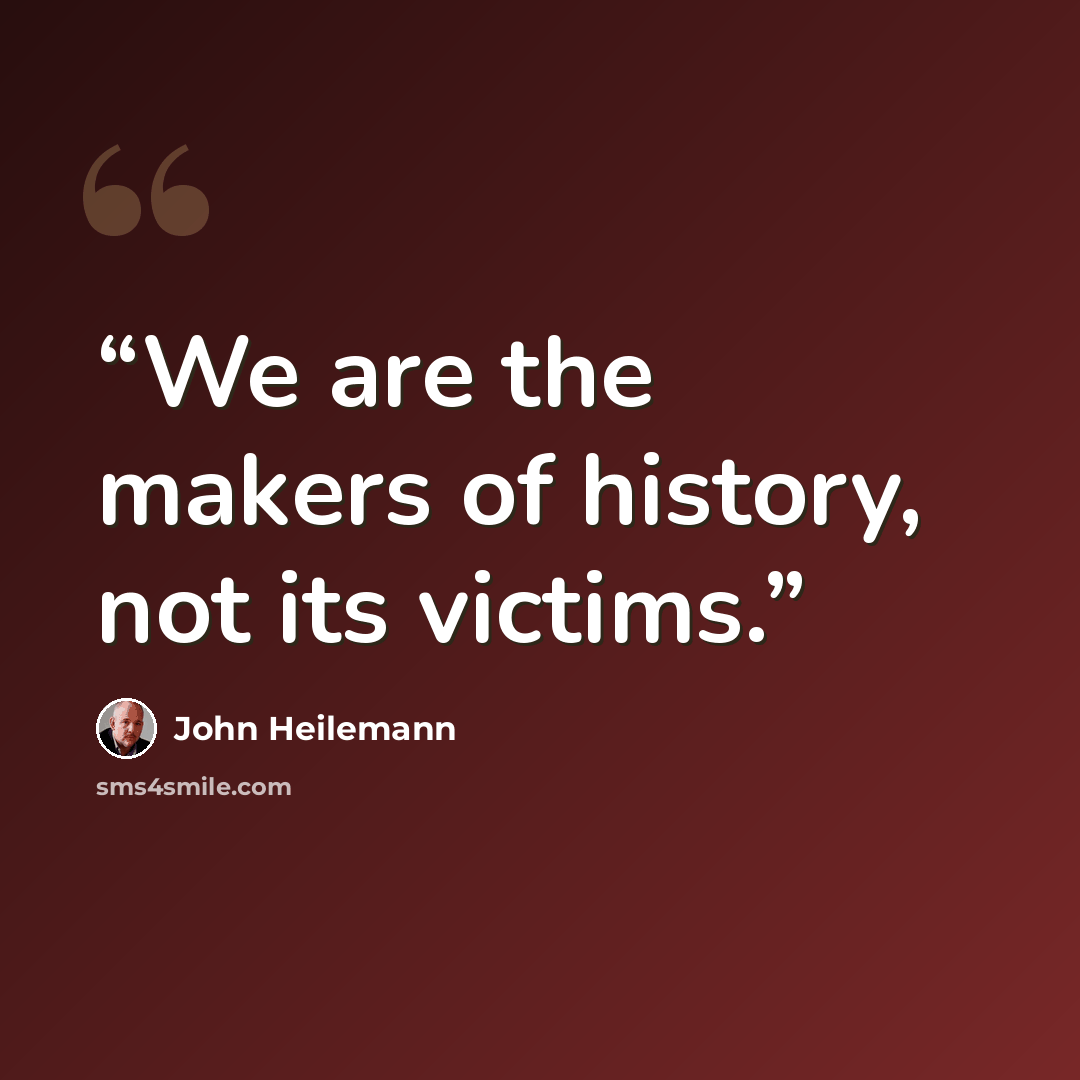 “We are the makers of history, not its victims.” quote by John Heilemann