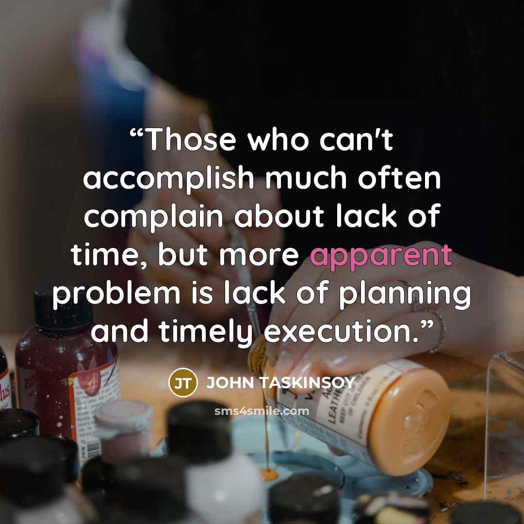 “Those who can't accomplish much often complain about lack of time, but more apparent problem is lack of planning and timely execution.” quote by John Taskinsoy