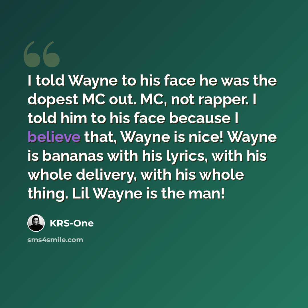 “I told Wayne to his face he was the dopest MC out. MC, not rapper. I told him to his face because I believe that, Wayne is nice! Wayne is bananas with his lyrics, with his whole delivery, with his whole thing. Lil Wayne is the man!” quote by KRS-One