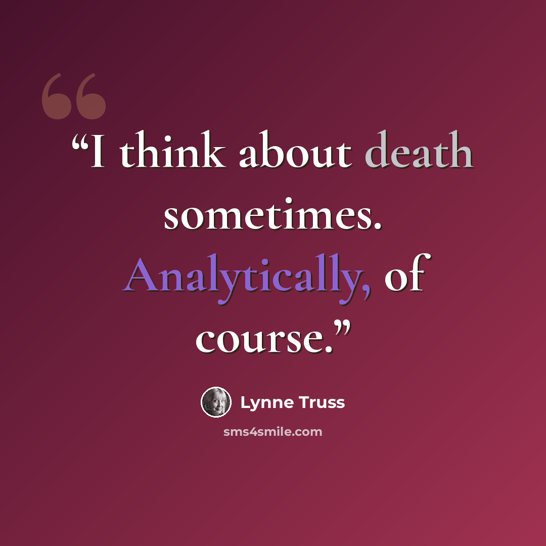 “I think about death sometimes. Analytically, of course.” quote by Lynne Truss