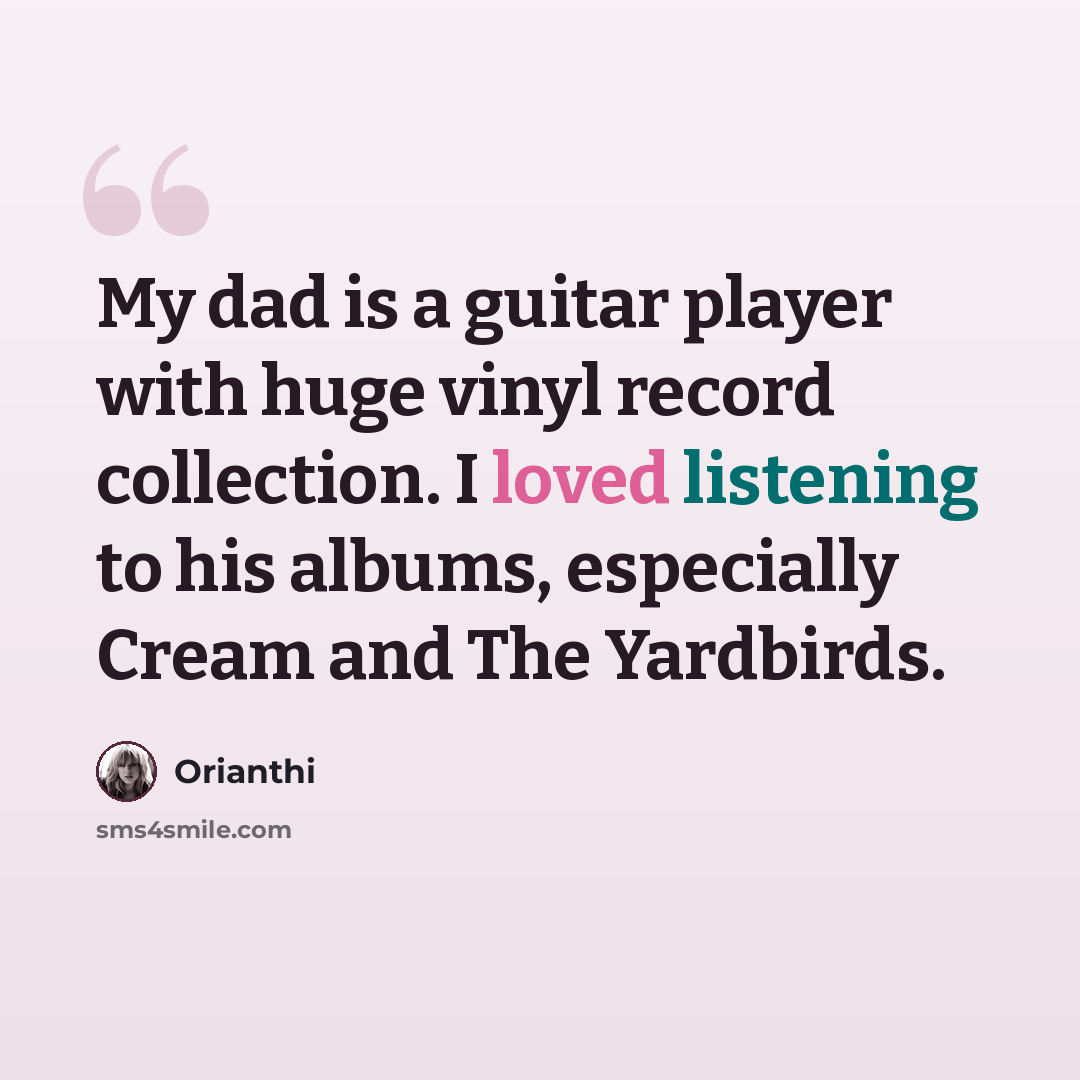 “My dad is a guitar player with huge vinyl record collection. I loved listening to his albums, especially Cream and The Yardbirds.” quote by Orianthi