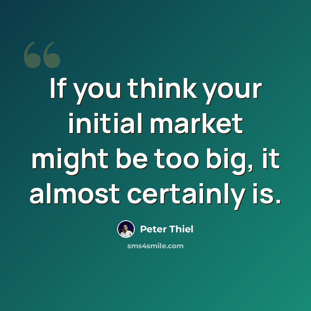 “If you think your initial market might be too big, it almost certainly is.” quote by Peter Thiel
