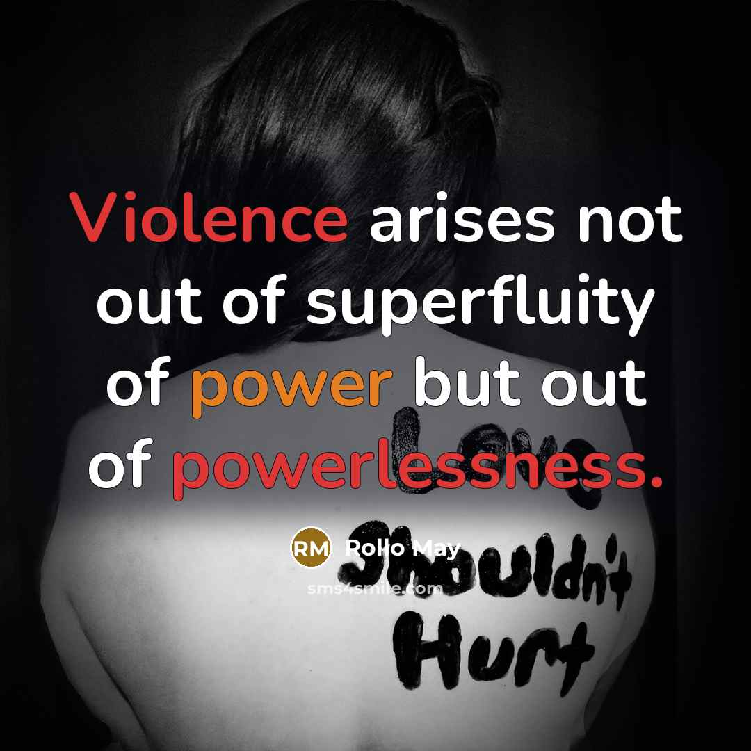 “Violence arises not out of superfluity of power but out of powerlessness.” quote by Rollo May