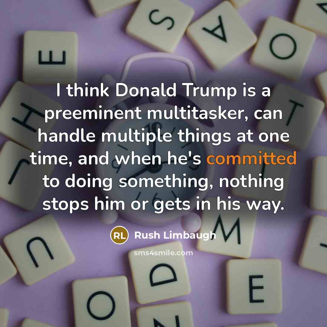 “I think Donald Trump is a preeminent multitasker, can handle multiple things at one time, and when he's committed to doing something, nothing stops him or gets in his way.” quote by Rush Limbaugh