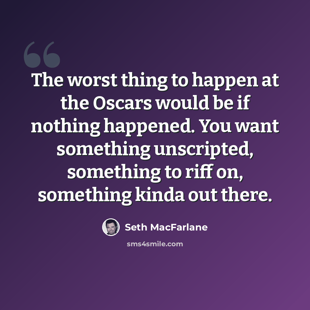 “The worst thing to happen at the Oscars would be if nothing happened. You want something unscripted, something to riff on, something kinda out there.” quote by Seth MacFarlane