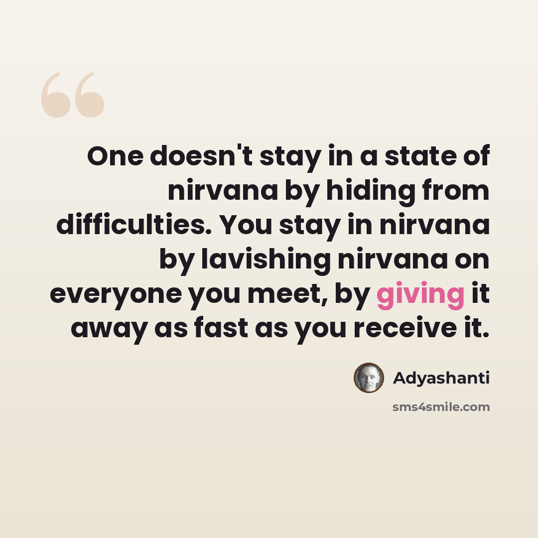 “One doesn't stay in a state of nirvana by hiding from difficulties. You stay in nirvana by lavishing nirvana on everyone you meet, by giving it away as fast as you receive it.” quote by Adyashanti