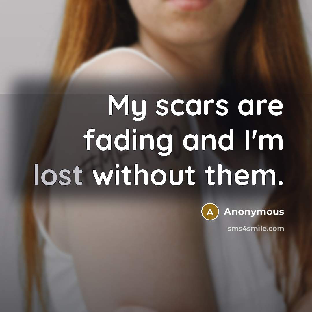 “My scars are fading and I'm lost without them.” quote by Anonymous