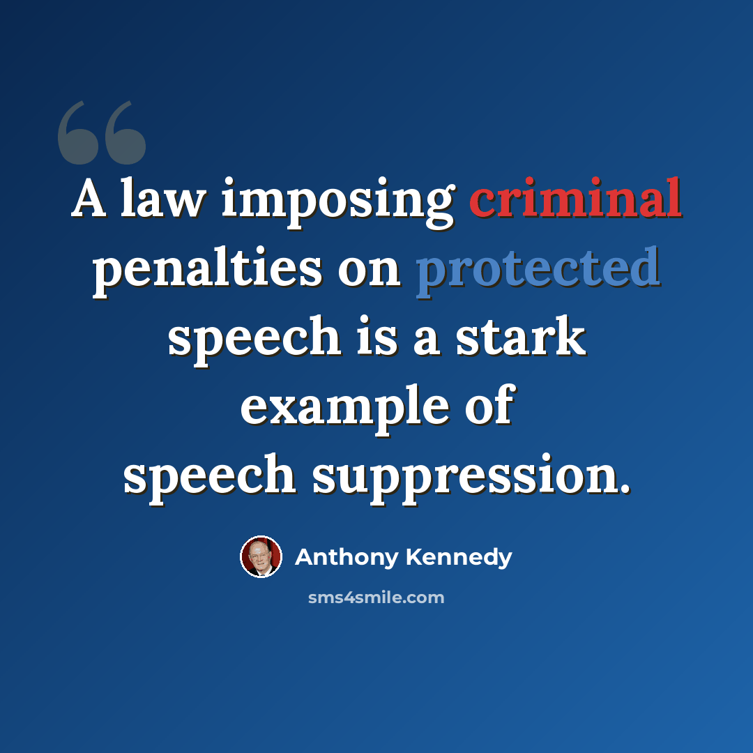 “A law imposing criminal penalties on protected speech is a stark example of speech suppression.” quote by Anthony Kennedy