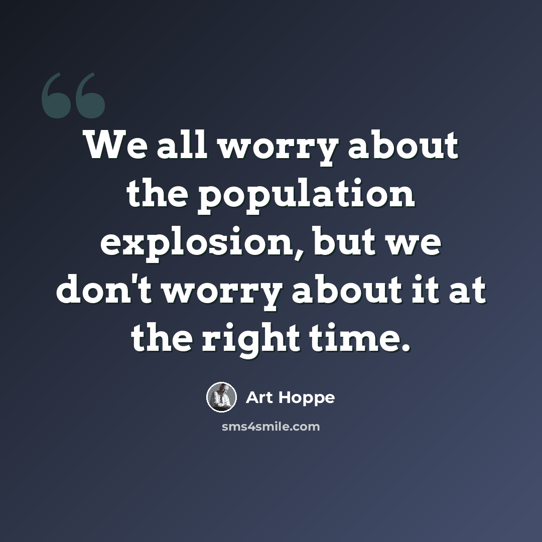 “We all worry about the population explosion, but we don't worry about it at the right time.” quote by Art Hoppe