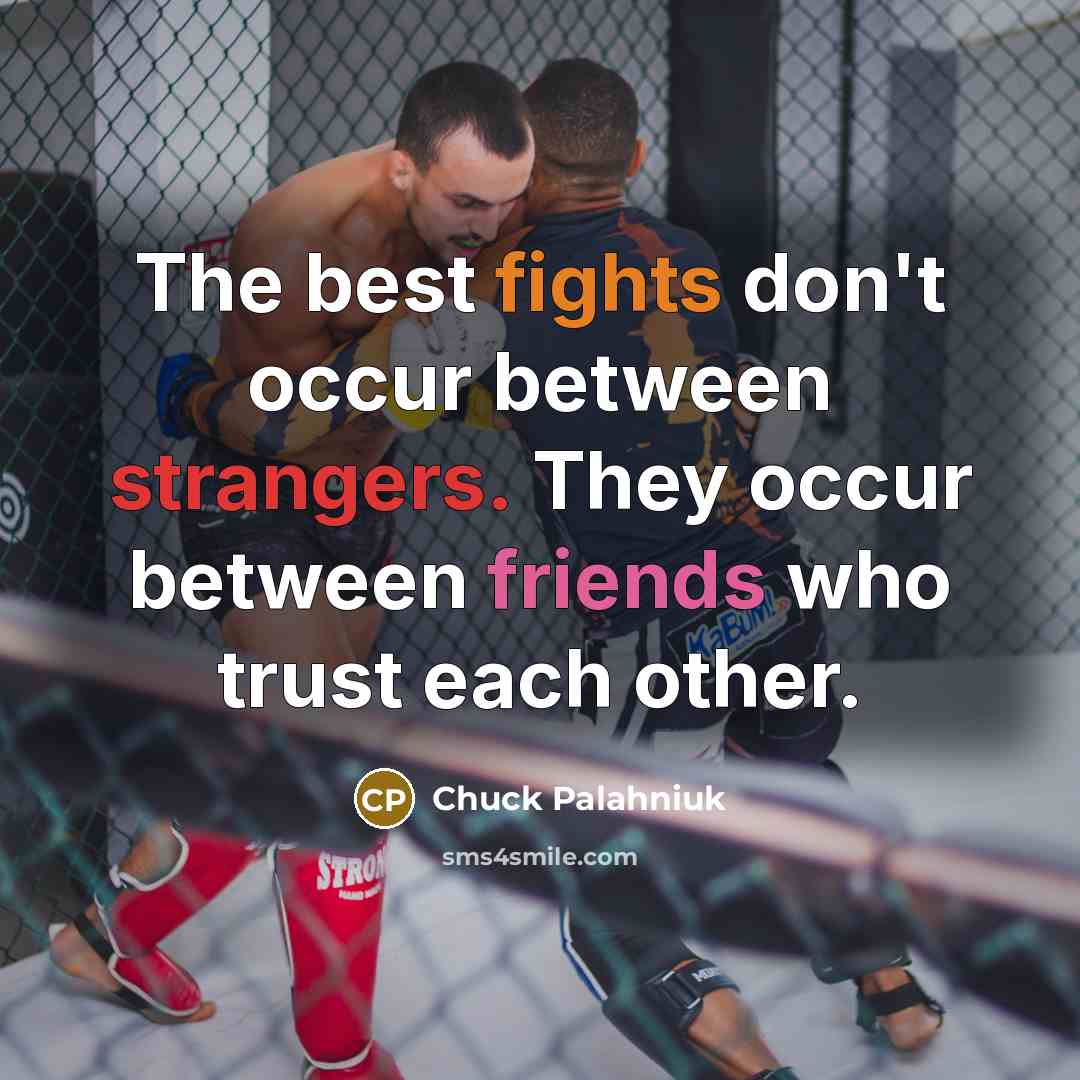 “The best fights don't occur between strangers. They occur between friends who trust each other.” quote by Chuck Palahniuk