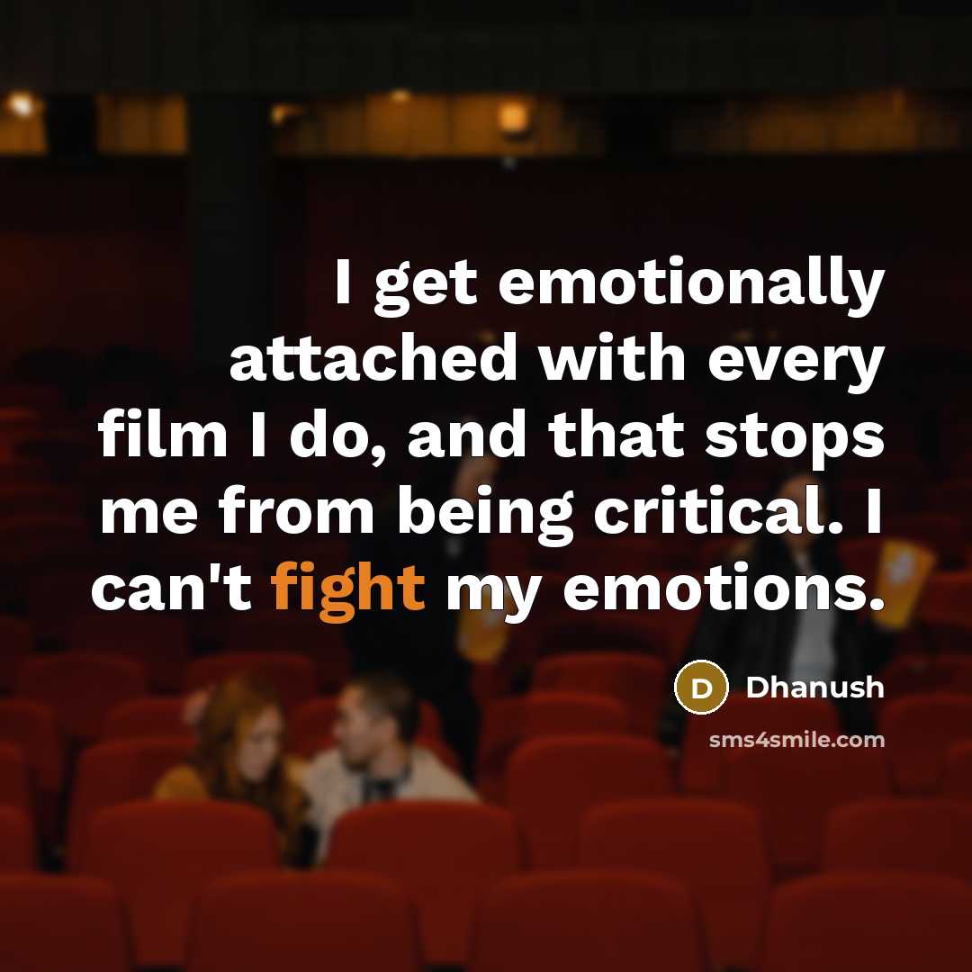 “I get emotionally attached with every film I do, and that stops me from being critical. I can't fight my emotions.” quote by Dhanush