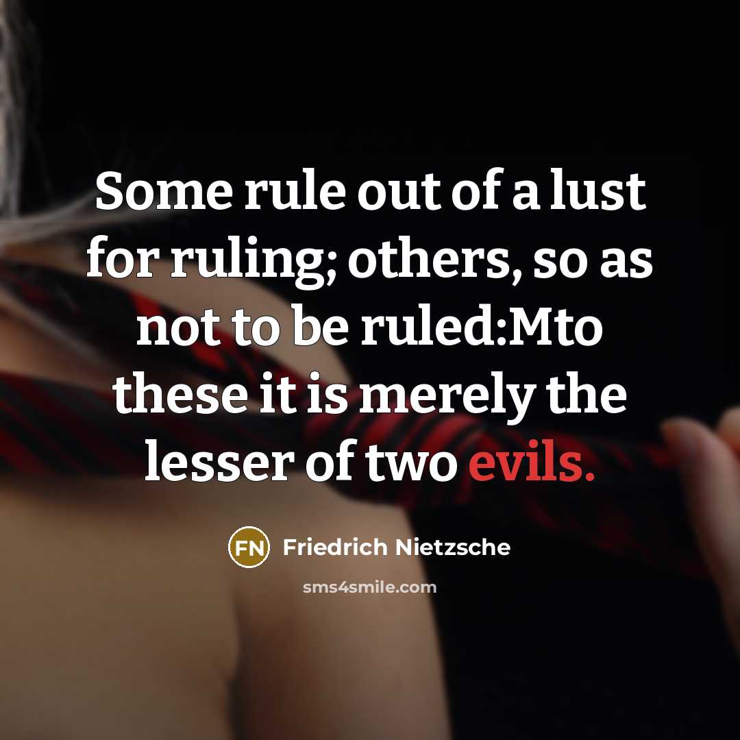 “Some rule out of a lust for ruling; others, so as not to be ruled:Mto these it is merely the lesser of two evils.” quote by Friedrich Nietzsche