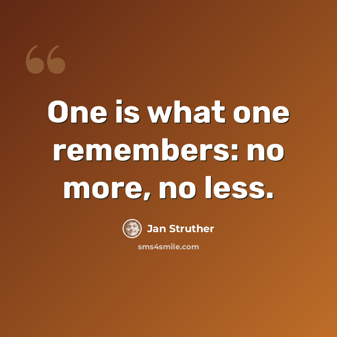 “One is what one remembers: no more, no less.” quote by Jan Struther