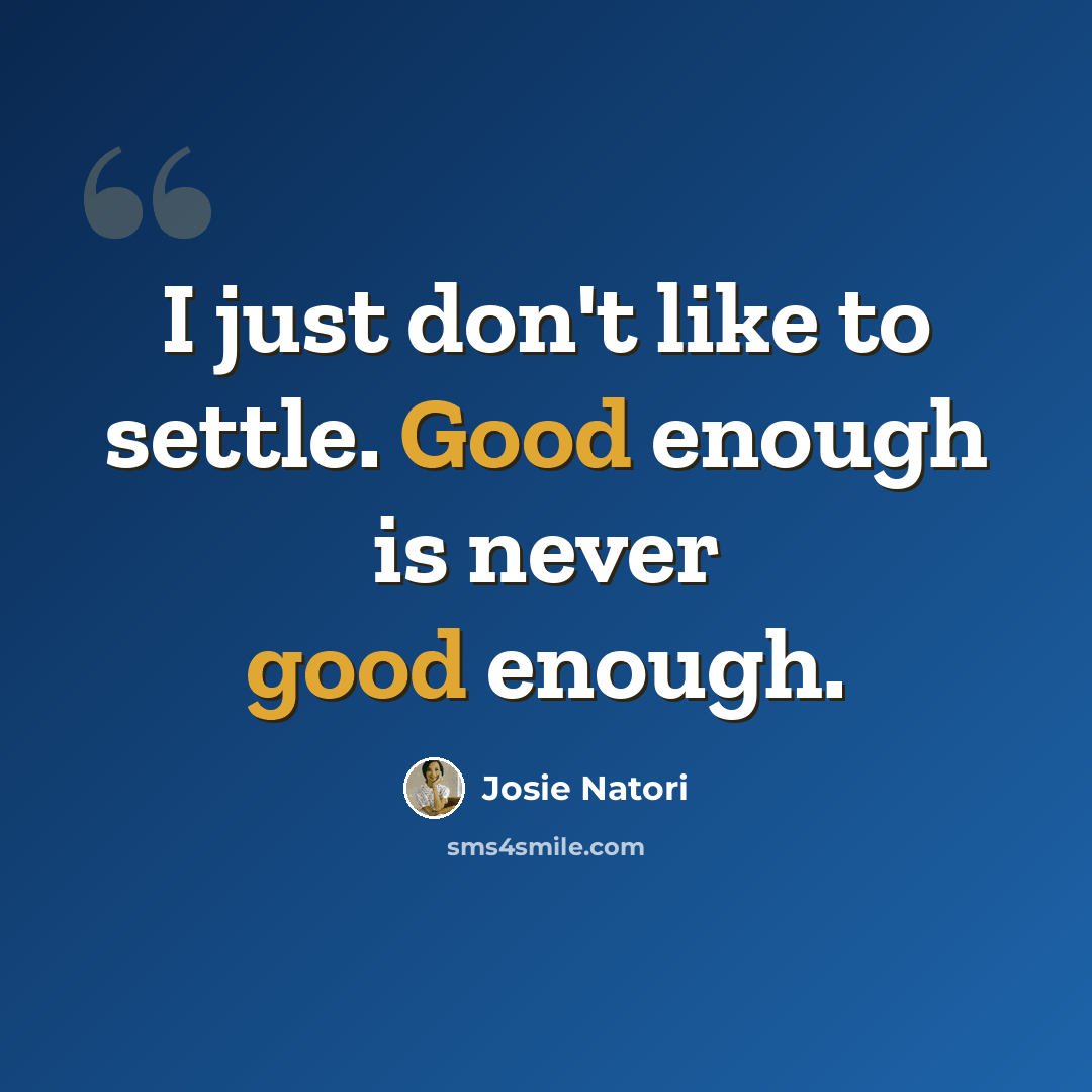“I just don't like to settle. Good enough is never good enough.” quote by Josie Natori