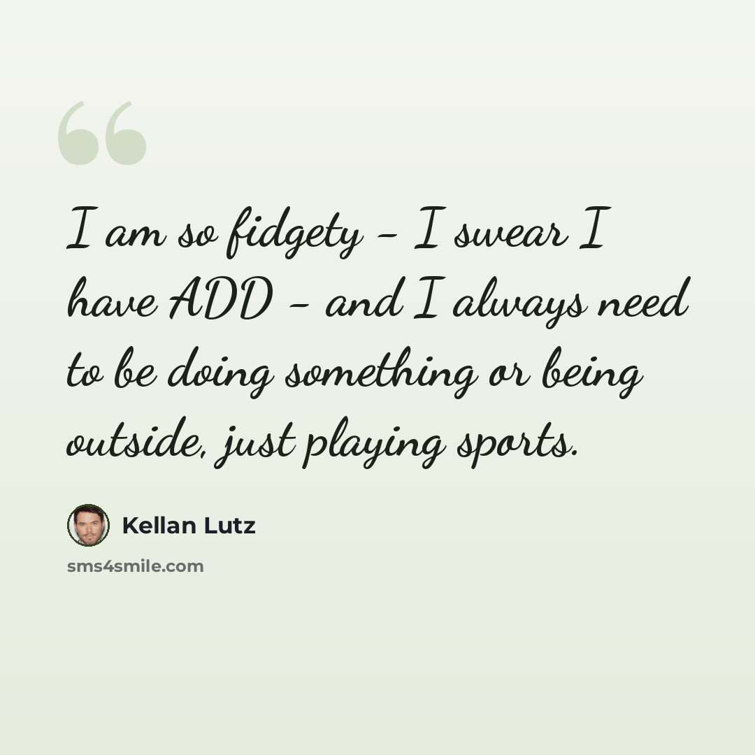 “I am so fidgety - I swear I have ADD - and I always need to be doing something or being outside, just playing sports.” quote by Kellan Lutz