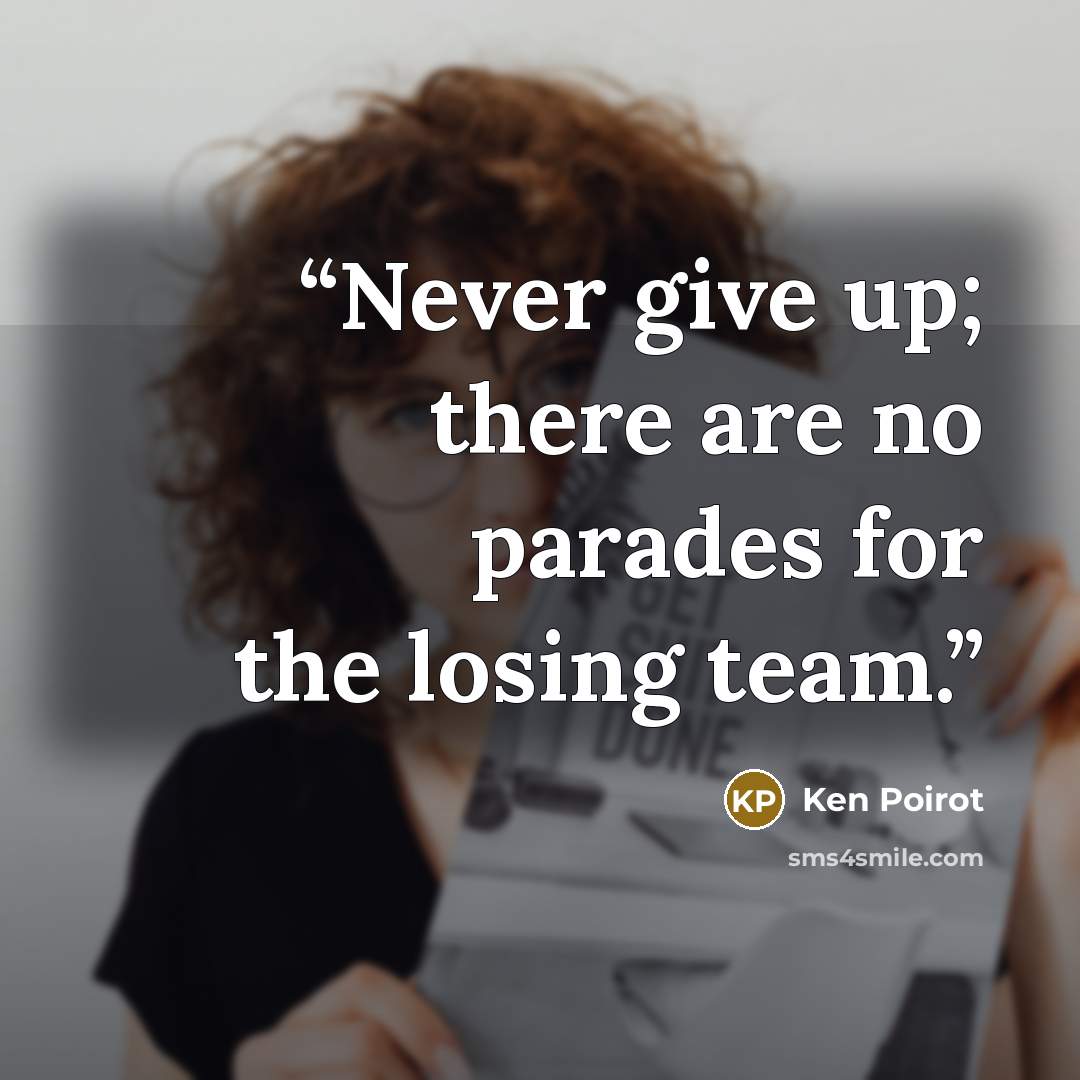 “Never give up; there are no parades for the losing team.” quote by Ken Poirot