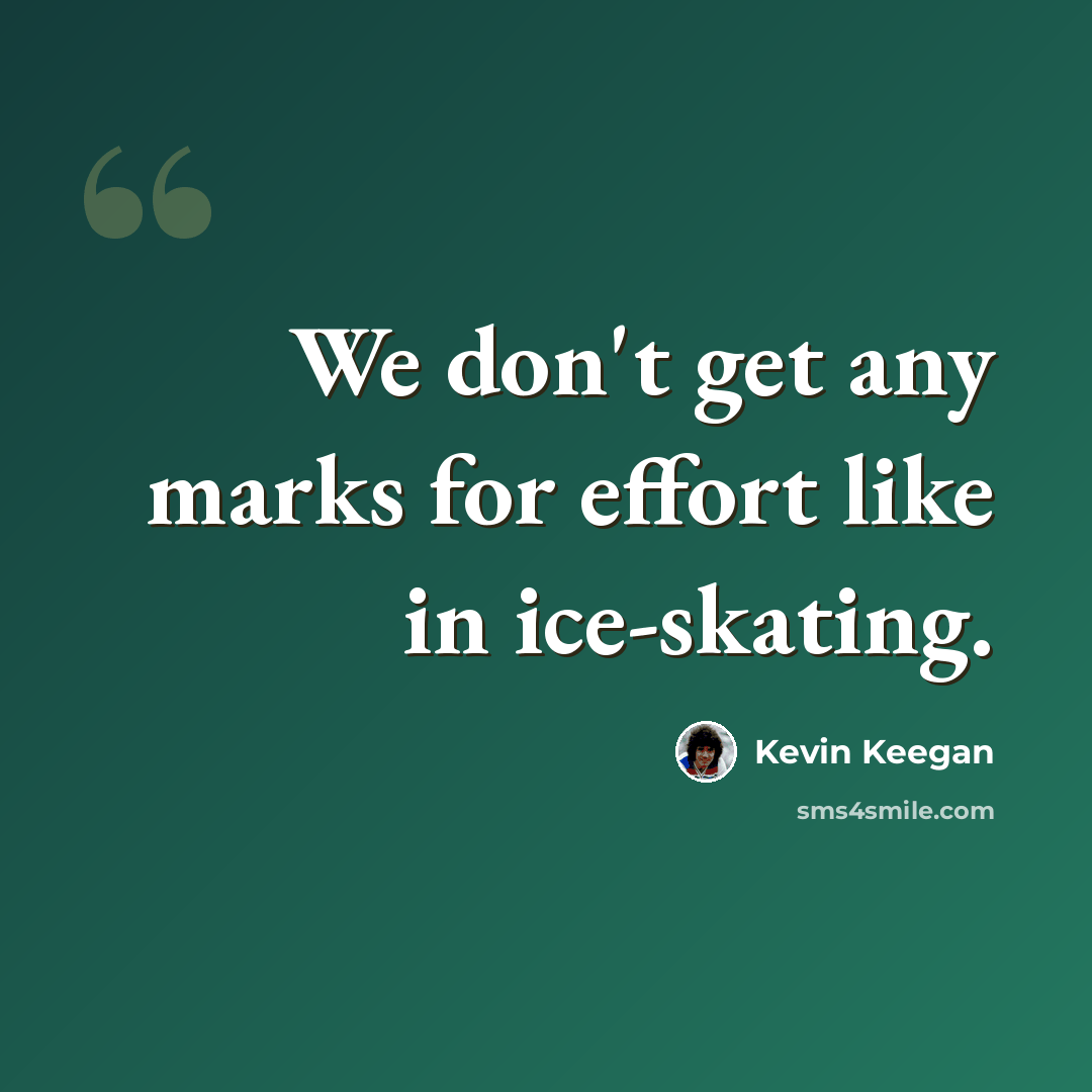 “We don't get any marks for effort like in ice-skating.” quote by Kevin Keegan