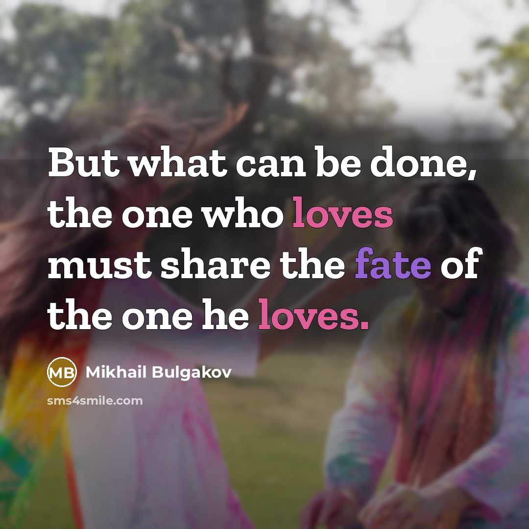 “But what can be done, the one who loves must share the fate of the one he loves.” quote by Mikhail Bulgakov