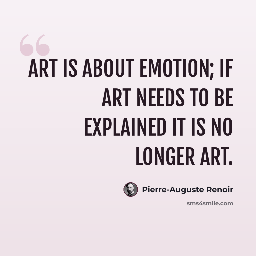 “Art is about emotion; if art needs to be explained it is no longer art.” quote by Pierre-Auguste Renoir