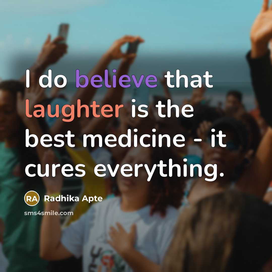 “I do believe that laughter is the best medicine - it cures everything.” quote by Radhika Apte