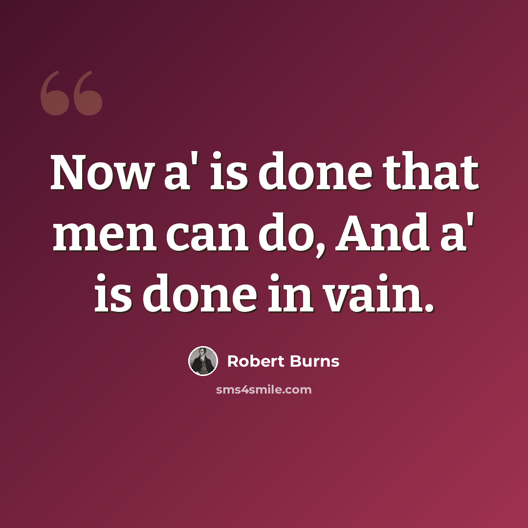 “Now a' is done that men can do, And a' is done in vain.” quote by Robert Burns