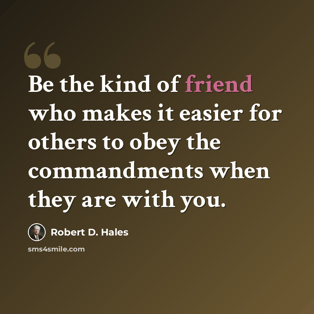 “Be the kind of friend who makes it easier for others to obey the commandments when they are with you.” quote by Robert D. Hales